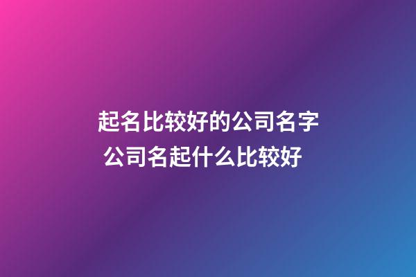 起名比较好的公司名字 公司名起什么比较好-第1张-公司起名-玄机派